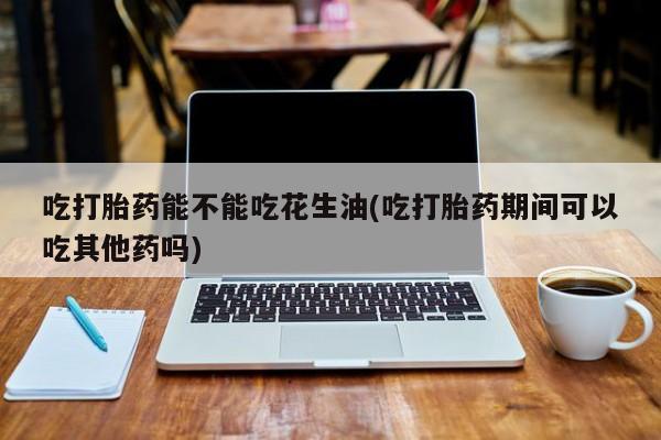 私人卖打胎药微信微信誉好的商家！吃打胎药能不能吃花生油(吃打胎药期间可以吃其他药吗)