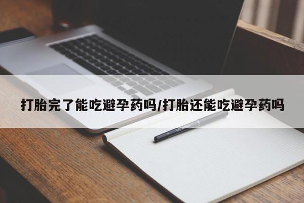 私人卖打胎药微信微信誉好的商家！打胎完了能吃避孕药吗/打胎还能吃避孕药吗