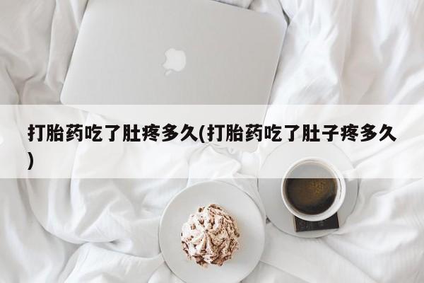 私人卖打胎药微信微信誉好的商家！打胎药吃了肚疼多久(打胎药吃了肚子疼多久)