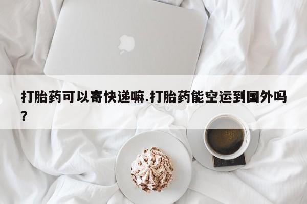 私人卖打胎药微信微信誉好的商家！打胎药可以寄快递嘛.打胎药能空运到国外吗？
