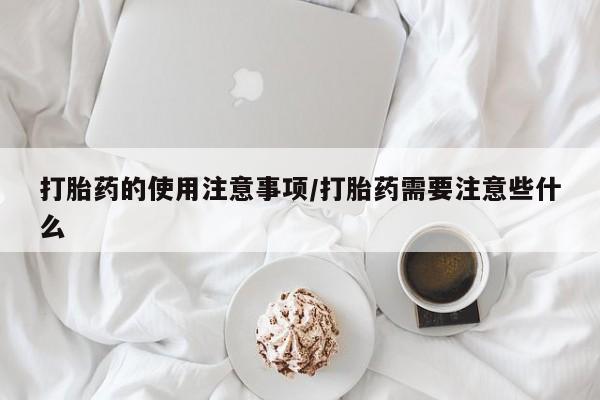 私人卖打胎药微信微信誉好的商家！打胎药的使用注意事项/打胎药需要注意些什么