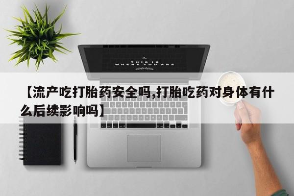 私人卖打胎药微信微信誉好的商家！【流产吃打胎药安全吗,打胎吃药对身体有什么后续影响吗】