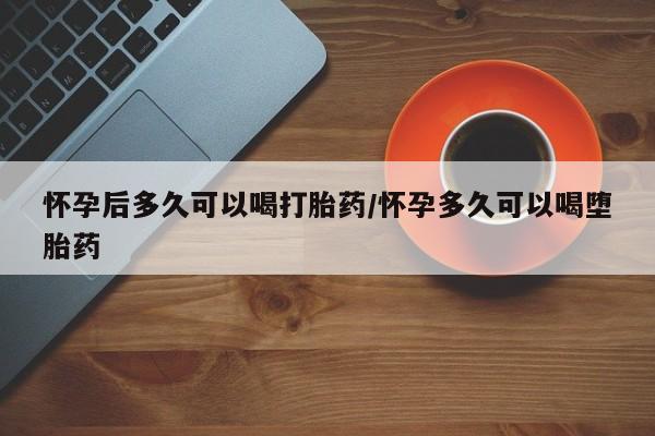 私人卖打胎药微信微信誉好的商家！怀孕后多久可以喝打胎药/怀孕多久可以喝堕胎药