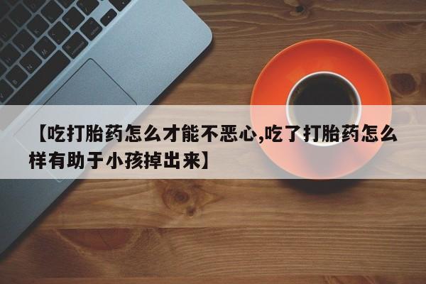 私人卖打胎药微信微信誉好的商家！【吃打胎药怎么才能不恶心,吃了打胎药怎么样有助于小孩掉出来】