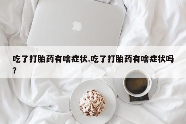 私人卖打胎药微信微信誉好的商家！吃了打胎药有啥症状.吃了打胎药有啥症状吗？