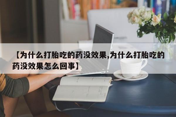 私人卖打胎药微信微信誉好的商家！【为什么打胎吃的药没效果,为什么打胎吃的药没效果怎么回事】
