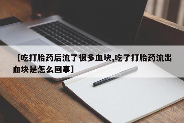 私人卖打胎药微信微信誉好的商家！【吃打胎药后流了很多血块,吃了打胎药流出血块是怎么回事】