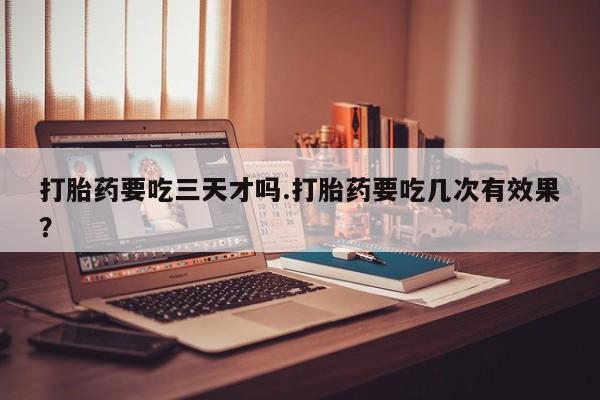 私人卖打胎药微信微信誉好的商家！打胎药要吃三天才吗.打胎药要吃几次有效果？