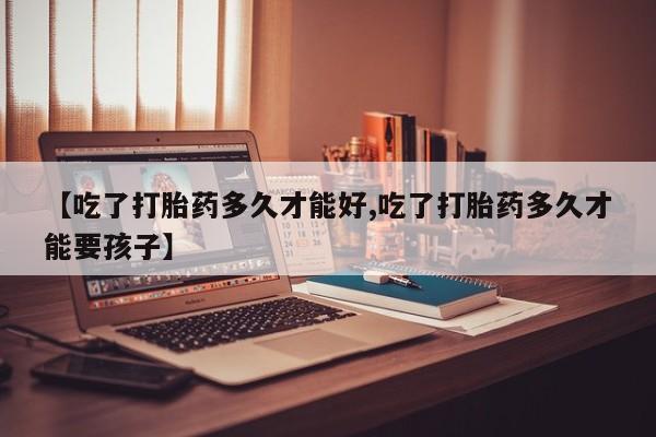 私人卖打胎药微信微信誉好的商家！【吃了打胎药多久才能好,吃了打胎药多久才能要孩子】