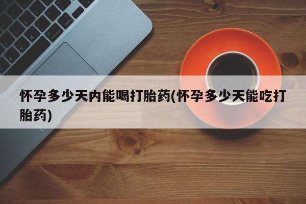 私人卖打胎药微信微信誉好的商家！怀孕多少天内能喝打胎药(怀孕多少天能吃打胎药)