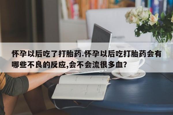 私人卖打胎药微信微信誉好的商家！怀孕以后吃了打胎药.怀孕以后吃打胎药会有哪些不良的反应,会不会流很多血？