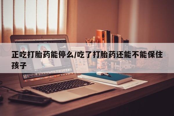 私人卖打胎药微信微信誉好的商家！正吃打胎药能停么/吃了打胎药还能不能保住孩子