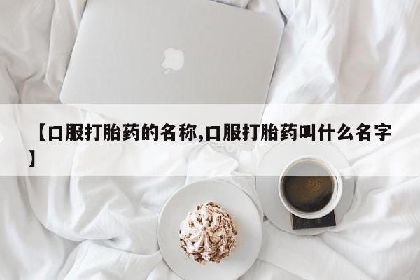 私人卖打胎药微信微信誉好的商家！【口服打胎药的名称,口服打胎药叫什么名字】
