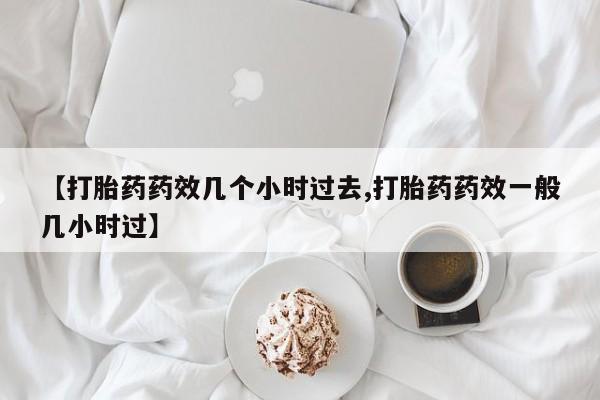 私人卖打胎药微信微信誉好的商家！【打胎药药效几个小时过去,打胎药药效一般几小时过】