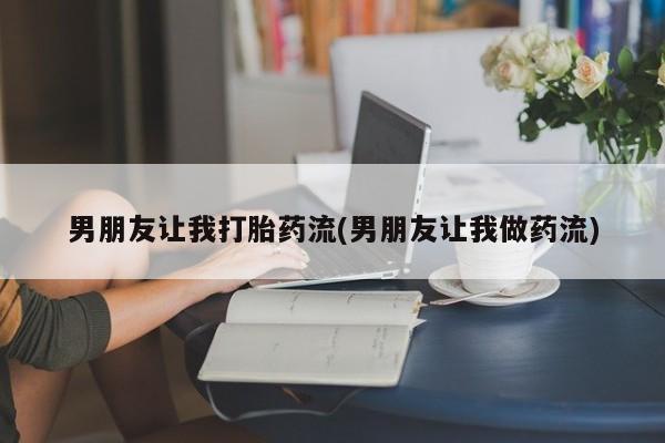 私人卖打胎药微信微信誉好的商家！男朋友让我打胎药流(男朋友让我做药流)