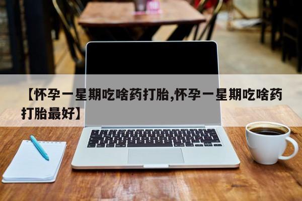 私人卖打胎药微信微信誉好的商家！【怀孕一星期吃啥药打胎,怀孕一星期吃啥药打胎最好】