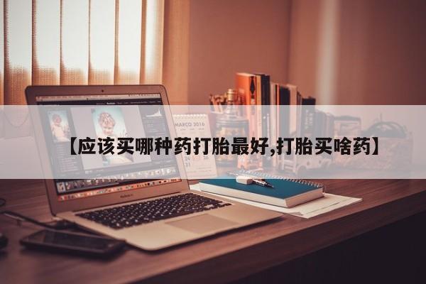 私人卖打胎药微信微信誉好的商家！【应该买哪种药打胎最好,打胎买啥药】