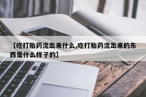 私人卖打胎药微信微信誉好的商家！【吃打胎药流出来什么,吃打胎药流出来的东西是什么样子的】