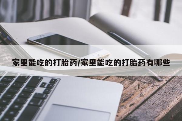 私人卖打胎药微信微信誉好的商家！家里能吃的打胎药/家里能吃的打胎药有哪些
