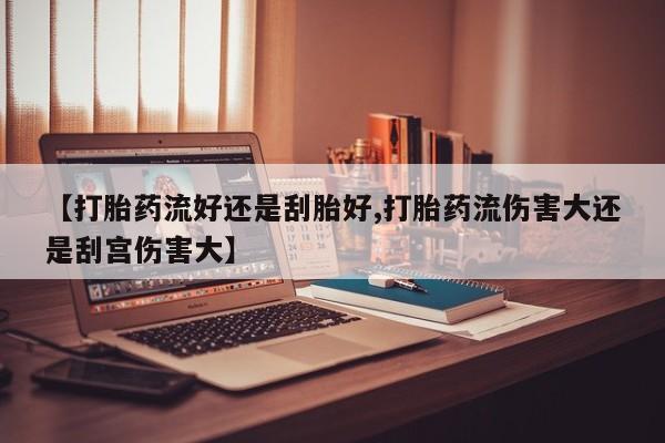 私人卖打胎药微信微信誉好的商家！【打胎药流好还是刮胎好,打胎药流伤害大还是刮宫伤害大】