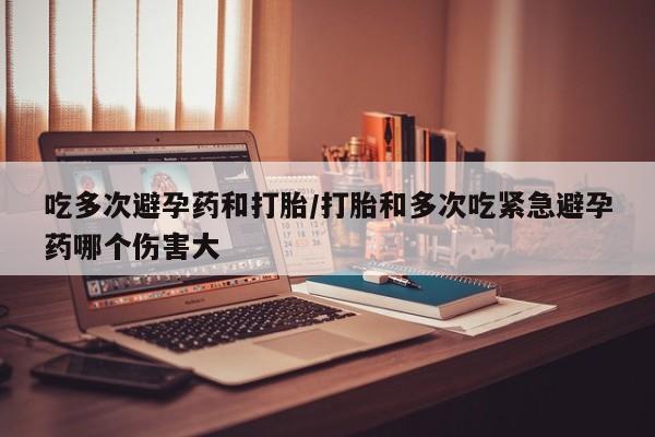 私人卖打胎药微信微信誉好的商家！吃多次避孕药和打胎/打胎和多次吃紧急避孕药哪个伤害大
