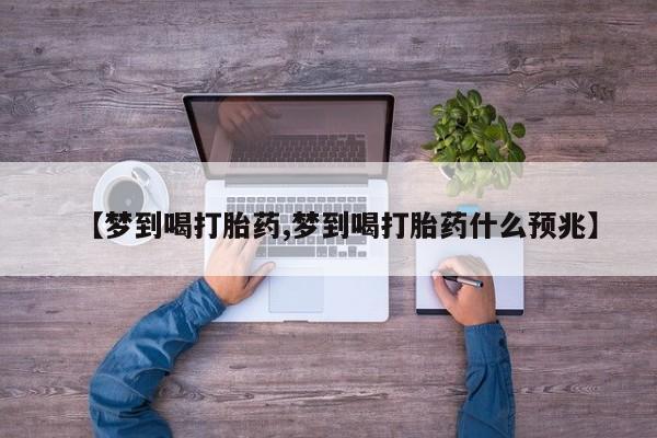 私人卖打胎药微信微信誉好的商家！【梦到喝打胎药,梦到喝打胎药什么预兆】