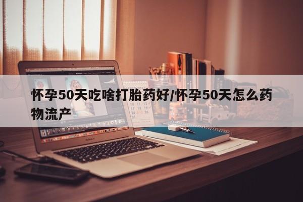 私人卖打胎药微信微信誉好的商家！怀孕50天吃啥打胎药好/怀孕50天怎么药物流产