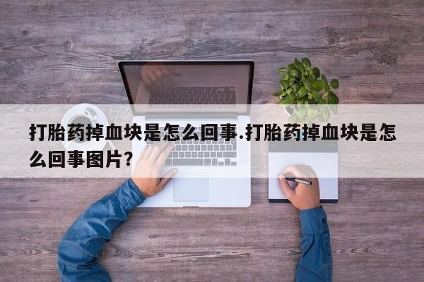 私人卖打胎药微信微信誉好的商家！打胎药掉血块是怎么回事.打胎药掉血块是怎么回事图片？