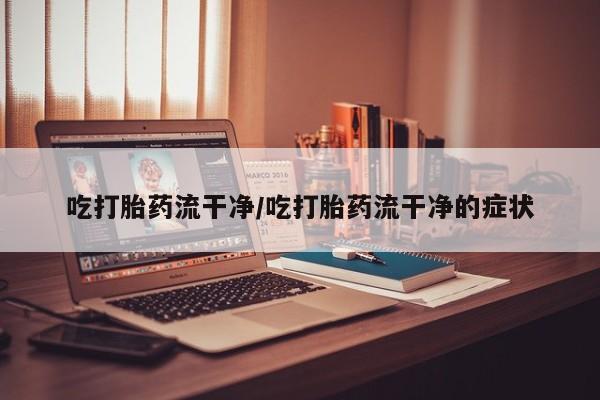 私人卖打胎药微信微信誉好的商家！吃打胎药流干净/吃打胎药流干净的症状