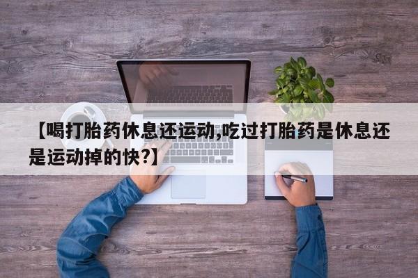 私人卖打胎药微信微信誉好的商家！【喝打胎药休息还运动,吃过打胎药是休息还是运动掉的快?】