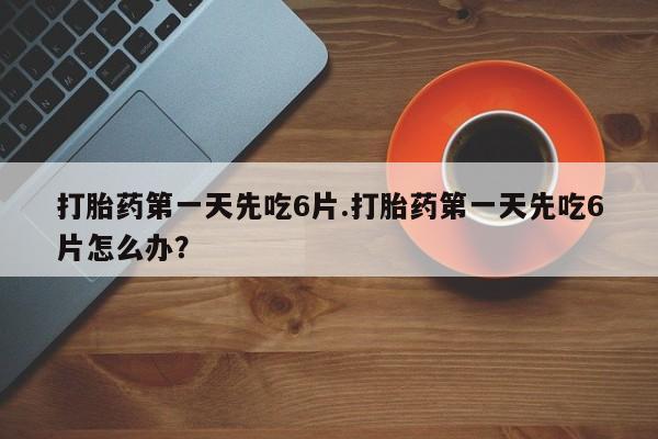 私人卖打胎药微信微信誉好的商家！打胎药第一天先吃6片.打胎药第一天先吃6片怎么办？