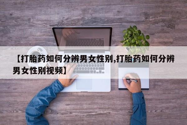 私人卖打胎药微信微信誉好的商家！【打胎药如何分辨男女性别,打胎药如何分辨男女性别视频】