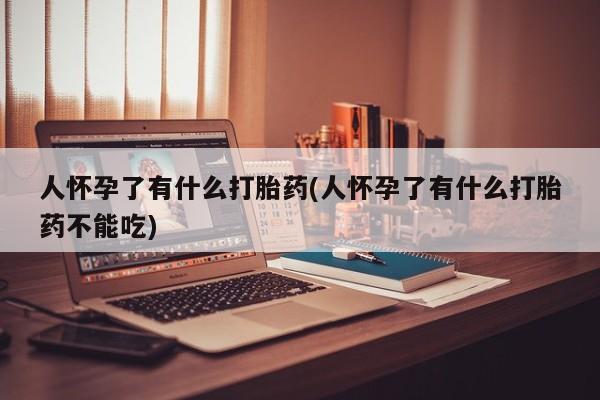 私人卖打胎药微信微信誉好的商家！人怀孕了有什么打胎药(人怀孕了有什么打胎药不能吃)