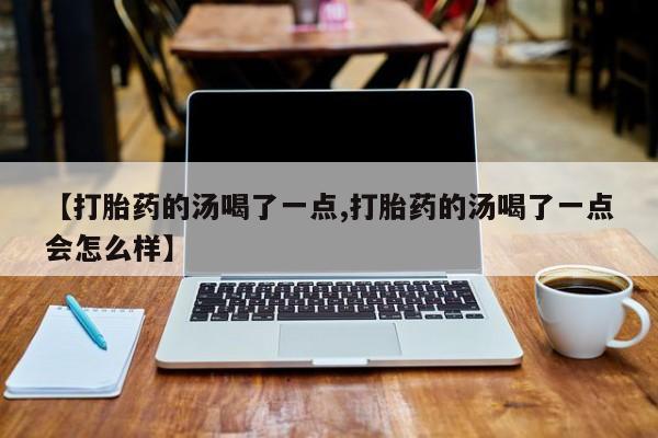 私人卖打胎药微信微信誉好的商家！【打胎药的汤喝了一点,打胎药的汤喝了一点会怎么样】