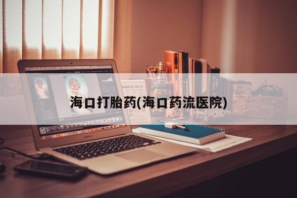 私人卖打胎药微信微信誉好的商家！海口打胎药(海口药流医院)