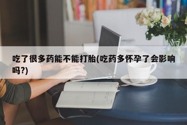 私人卖打胎药微信微信誉好的商家！吃了很多药能不能打胎(吃药多怀孕了会影响吗?)