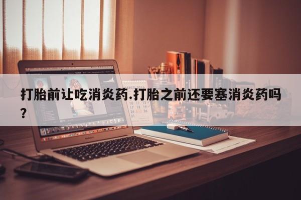 私人卖打胎药微信微信誉好的商家！打胎前让吃消炎药.打胎之前还要塞消炎药吗？
