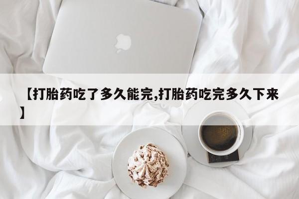 私人卖打胎药微信微信誉好的商家！【打胎药吃了多久能完,打胎药吃完多久下来】