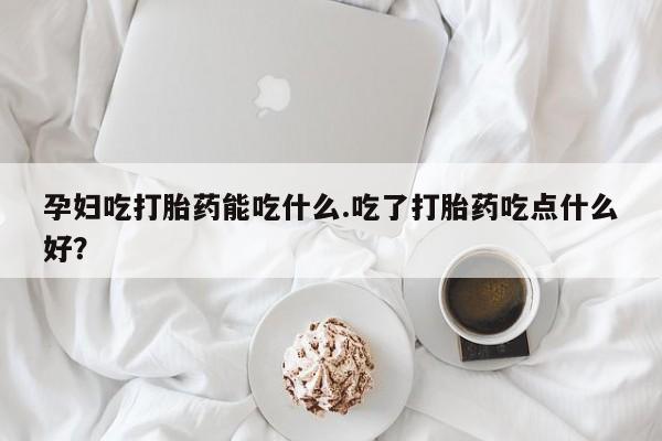 私人卖打胎药微信微信誉好的商家！孕妇吃打胎药能吃什么.吃了打胎药吃点什么好？
