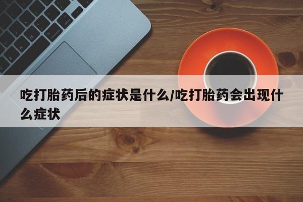 私人卖打胎药微信微信誉好的商家！吃打胎药后的症状是什么/吃打胎药会出现什么症状