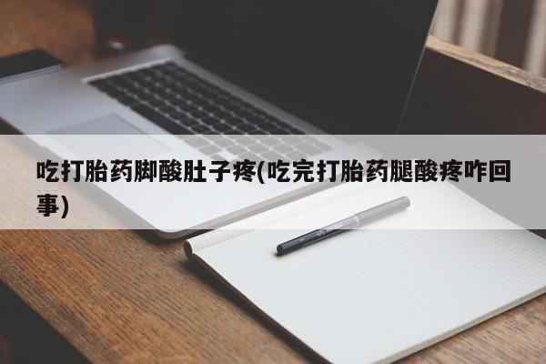 私人卖打胎药微信微信誉好的商家！吃打胎药脚酸肚子疼(吃完打胎药腿酸疼咋回事)