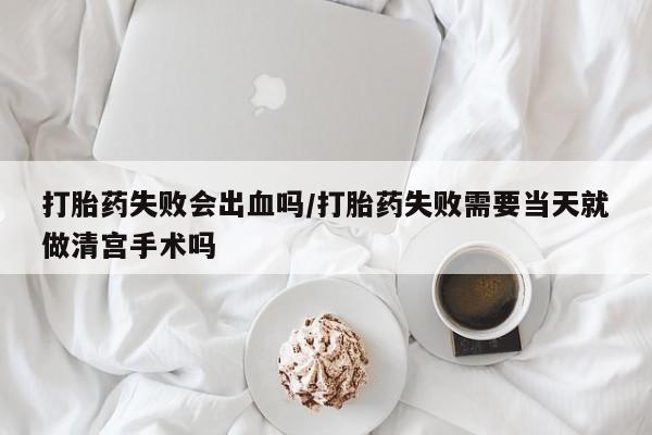 私人卖打胎药微信微信誉好的商家！打胎药失败会出血吗/打胎药失败需要当天就做清宫手术吗