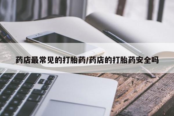私人卖打胎药微信微信誉好的商家！药店最常见的打胎药/药店的打胎药安全吗