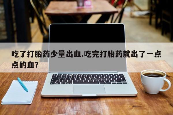 私人卖打胎药微信微信誉好的商家！吃了打胎药少量出血.吃完打胎药就出了一点点的血？