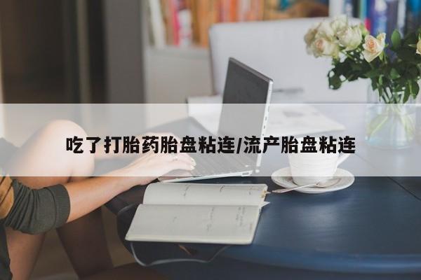 私人卖打胎药微信微信誉好的商家！吃了打胎药胎盘粘连/流产胎盘粘连