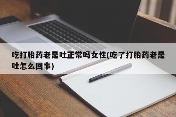 私人卖打胎药微信微信誉好的商家！吃打胎药老是吐正常吗女性(吃了打胎药老是吐怎么回事)