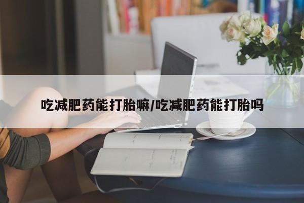 私人卖打胎药微信微信誉好的商家！吃减肥药能打胎嘛/吃减肥药能打胎吗
