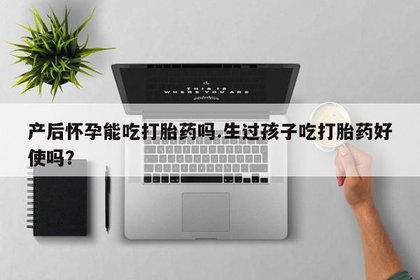 私人卖打胎药微信微信誉好的商家！产后怀孕能吃打胎药吗.生过孩子吃打胎药好使吗？