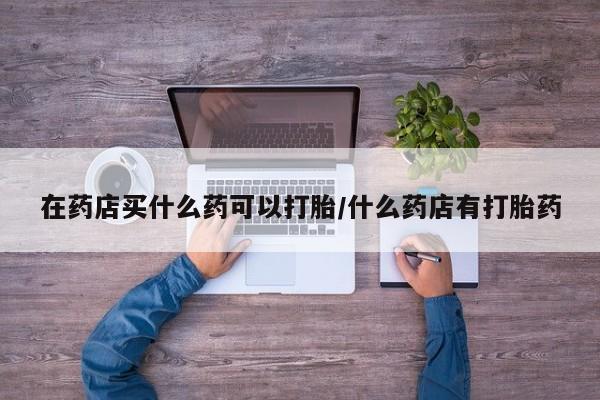 私人卖打胎药微信微信誉好的商家！在药店买什么药可以打胎/什么药店有打胎药