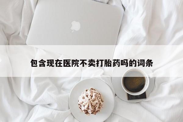 私人卖打胎药微信微信誉好的商家！包含现在医院不卖打胎药吗的词条